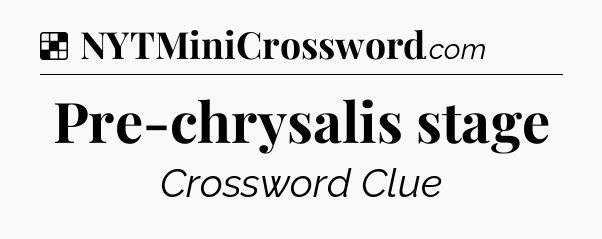 Solution: Pre-chrysalis stage - NYT Crossword
