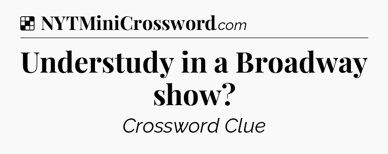 Solution: Understudy in a Broadway show - NYT Crossword
