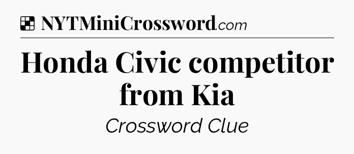Solution: Honda Civic competitor from Kia - NYT Crossword