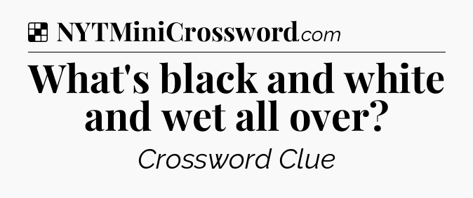 Solution: What's black and white and wet all over - NYT Crossword