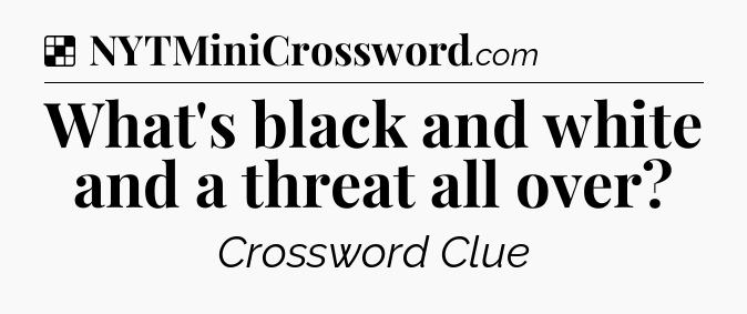 Solution: What's black and white and a threat all over - NYT Crossword