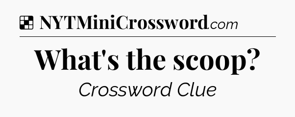 Solution: What's the scoop - NYT Crossword