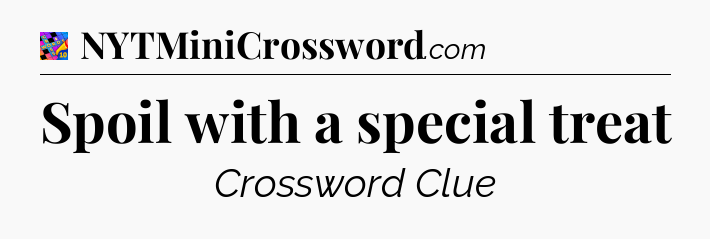 Spoil with a special treat Crossword Clue