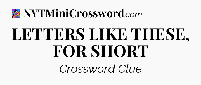 LETTERS LIKE THESE, FOR SHORT Crossword Clue