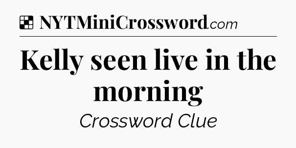 Solution: Kelly seen live in the morning - NYT Crossword