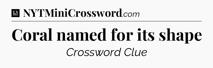 Coral named for its shape - LA Times Crossword
