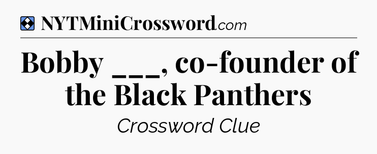Solution: Bobby ___, co-founder of the Black Panthers - NYT Mini Crossword