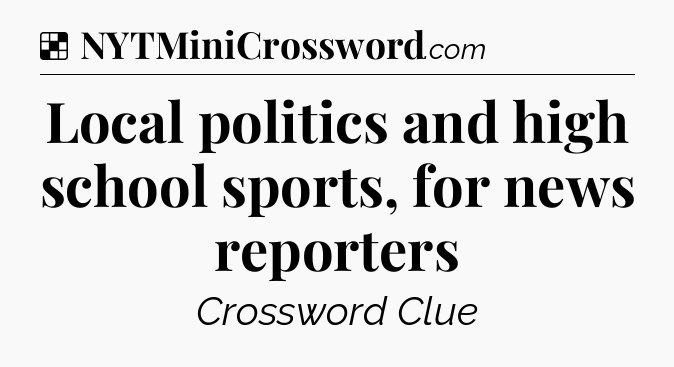 Solution: Local politics and high school sports, for news reporters - NYT Crossword