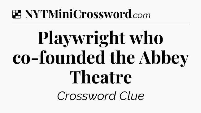 Solution: Playwright who co-founded the Abbey Theatre - NYT Crossword