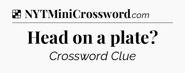 Solution: Head on a plate - NYT Crossword