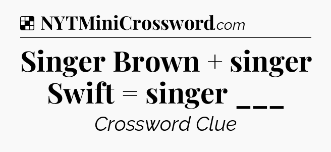 Solution: Singer Brown + singer Swift = singer ___ - NYT Crossword