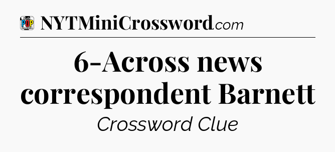 6-Across news correspondent Barnett Crossword Clue
