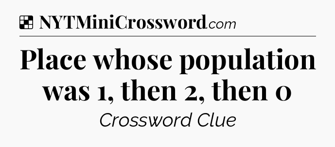 Solution: Place whose population was 1, then 2, then 0 - NYT Crossword
