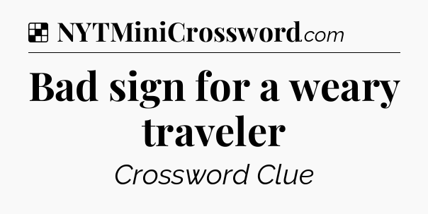 Solution: Bad sign for a weary traveler - NYT Crossword