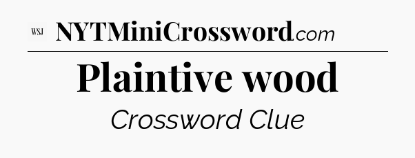 Plaintive wood - WSJ Crossword