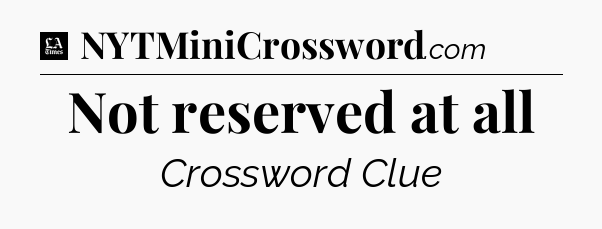Not reserved at all - LA Times Crossword