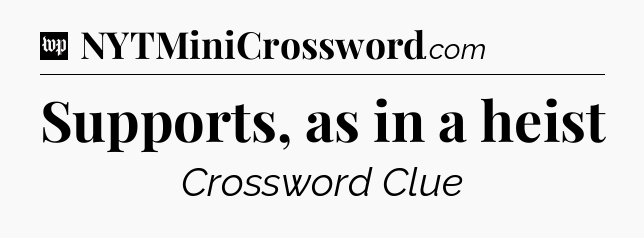 Supports, as in a heist Crossword Clue