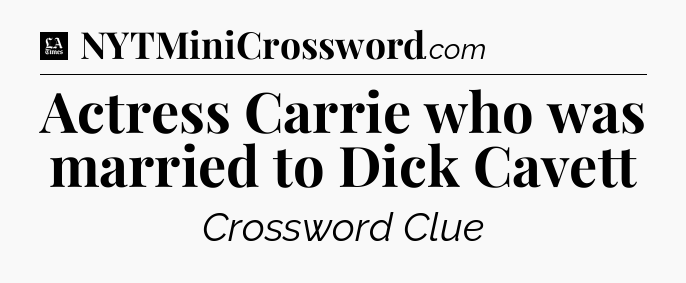 Actress Carrie who was married to Dick Cavett - LA Times Crossword