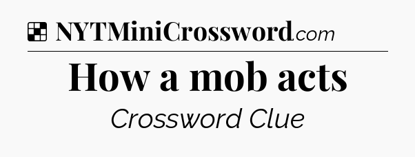 Solution: How a mob acts - NYT Crossword