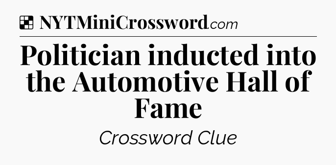 Solution: Politician inducted into the Automotive Hall of Fame - NYT Crossword