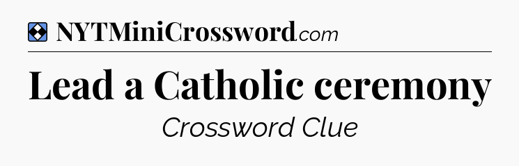 Solution: Lead a Catholic ceremony - NYT Mini Crossword
