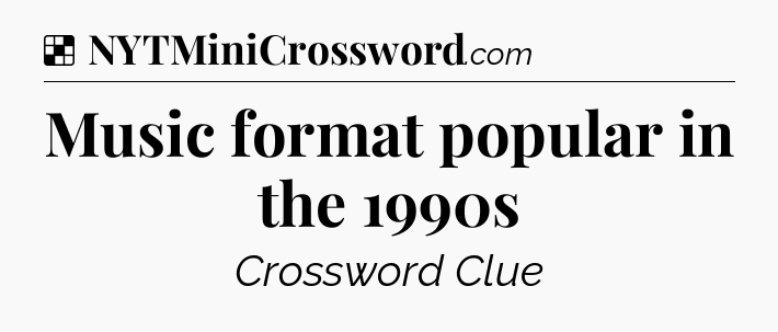 Solution: Music format popular in the 1990s - NYT Crossword