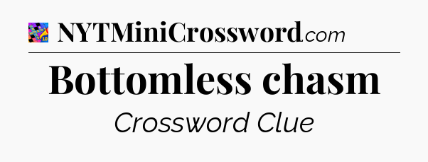 Bottomless chasm Crossword Clue