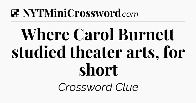 Solution: Where Carol Burnett studied theater arts, for short - NYT Crossword