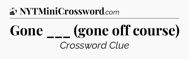 Gone ___ (gone off course) - Daily Themed Classic Crossword
