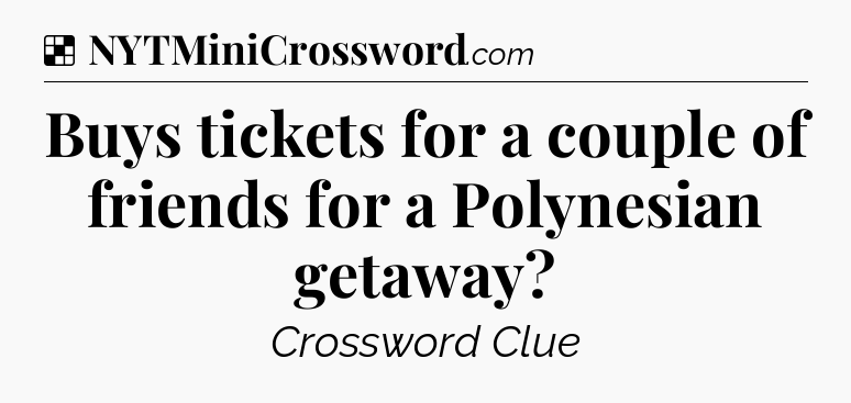 Solution: Buys tickets for a couple of friends for a Polynesian getaway - NYT Crossword