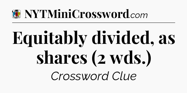 Equitably divided, as shares (2 wds.) Crossword Clue