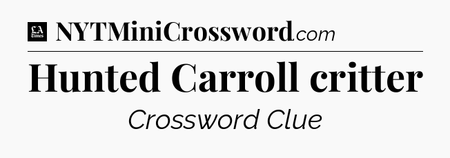 Hunted Carroll critter - LA Times Crossword