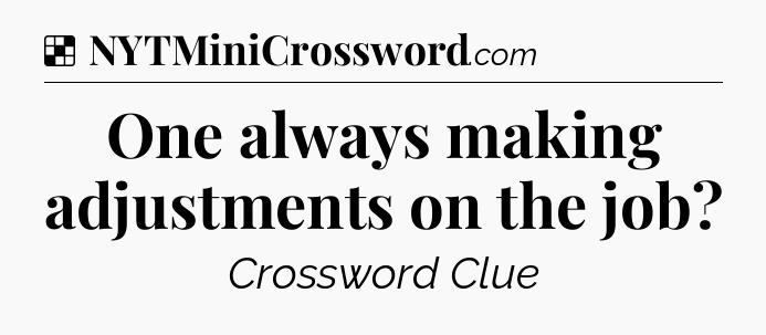 Solution: One always making adjustments on the job - NYT Crossword