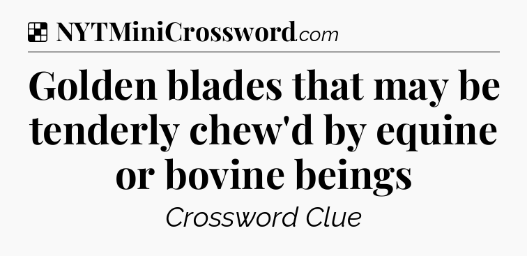 Solution: Golden blades that may be tenderly chew'd by equine or bovine beings - NYT Crossword