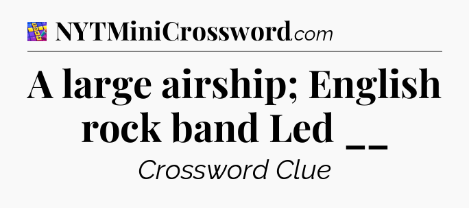 A large airship; English rock band Led __ Codycross