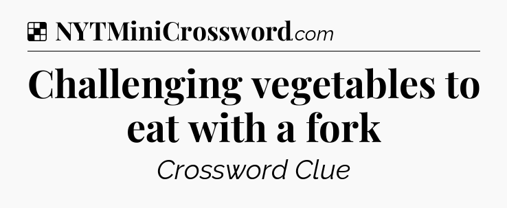 Solution: Challenging vegetables to eat with a fork - NYT Crossword