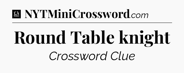 Round Table knight - LA Times Crossword