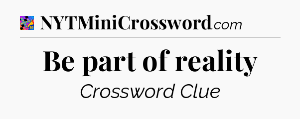 Be part of reality Crossword Clue