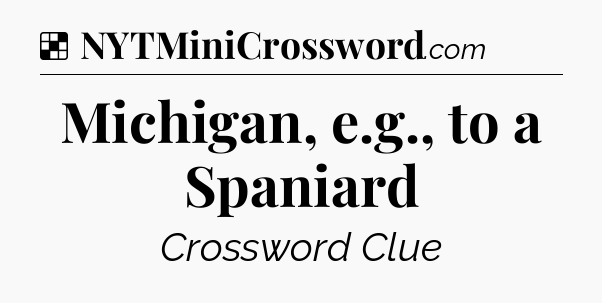 Solution: Michigan, e.g., to a Spaniard - NYT Crossword