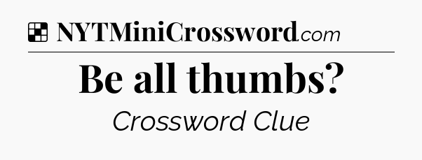 Solution: Be all thumbs - NYT Crossword