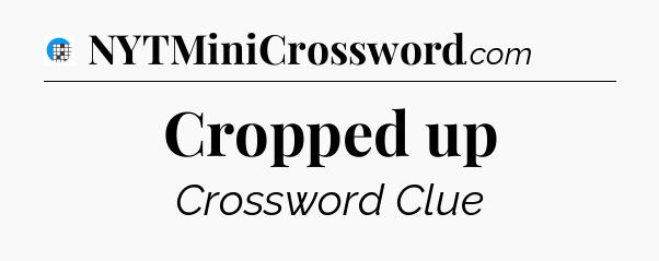Cropped up Crossword Clue