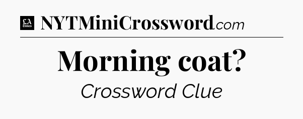 Morning coat - LA Times Crossword
