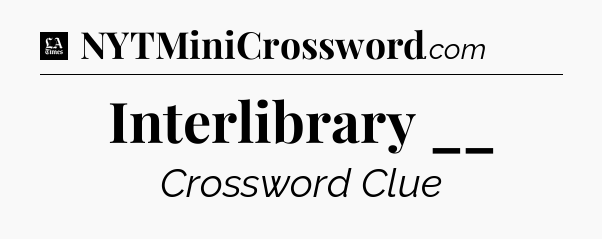 Interlibrary __ - LA Times Crossword