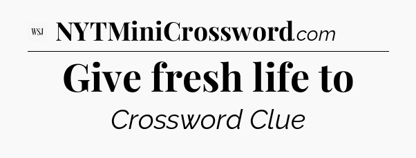 Give fresh life to - WSJ Crossword