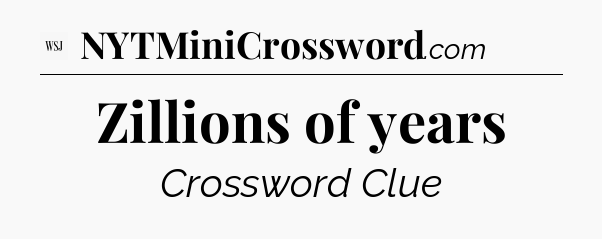Zillions of years - WSJ Crossword