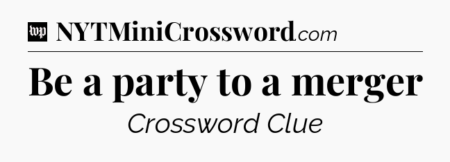 Be a party to a merger Crossword Clue