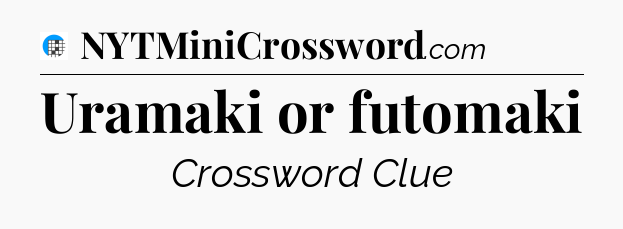 Uramaki or futomaki Crossword Clue