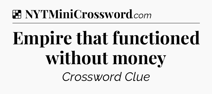 Solution: Empire that functioned without money - NYT Crossword