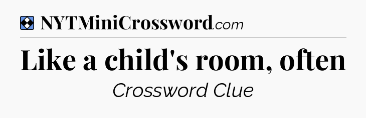 Solution: Like a child's room, often - NYT Mini Crossword
