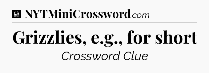 Grizzlies, e.g., for short - LA Times Crossword